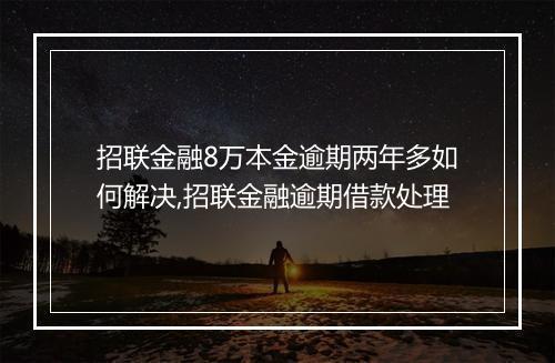 招联金融8万本金逾期两年多如何解决,招联金融逾期借款处理