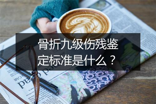 骨折九级伤残鉴定标准是什么？