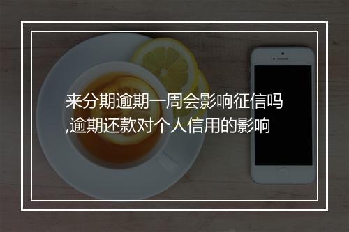 来分期逾期一周会影响征信吗,逾期还款对个人信用的影响