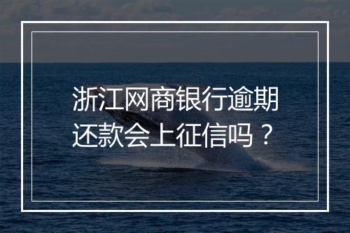 浙江网商银行逾期还款会上征信吗？