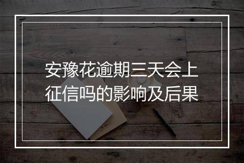 安豫花逾期三天会上征信吗的影响及后果