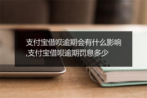 支付宝借呗逾期会有什么影响,支付宝借呗逾期罚息多少