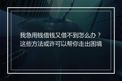 我急用钱借钱又借不到怎么办？这些方法或许可以帮你走出困境