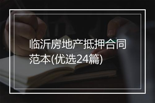 临沂房地产抵押合同范本(优选24篇)