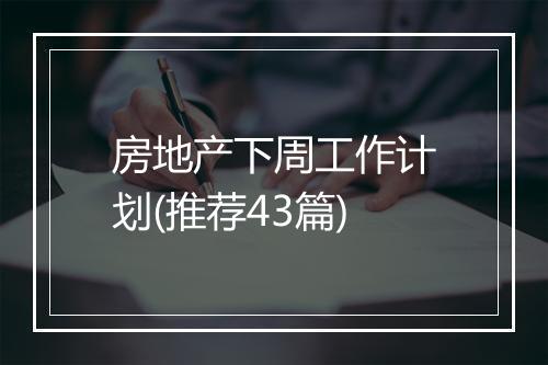 房地产下周工作计划(推荐43篇)