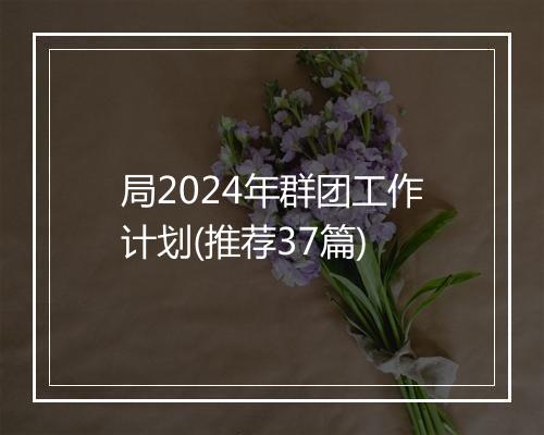 局2024年群团工作计划(推荐37篇)