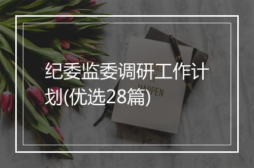 纪委监委调研工作计划(优选28篇)