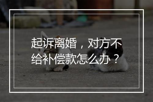起诉离婚，对方不给补偿款怎么办？
