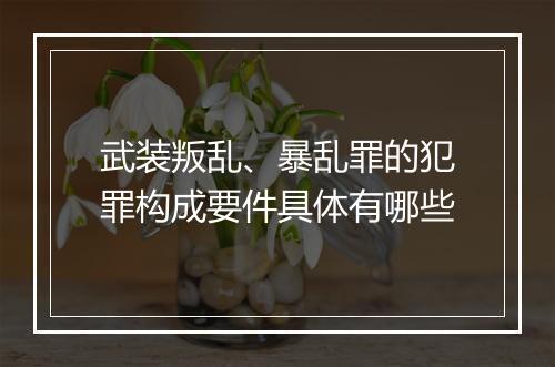 武装叛乱、暴乱罪的犯罪构成要件具体有哪些