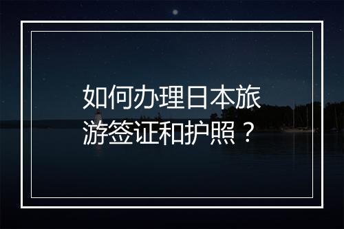 如何办理日本旅游签证和护照？