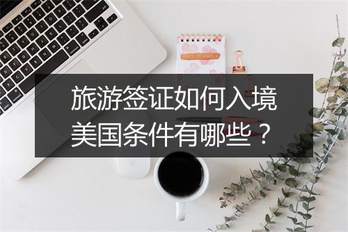 旅游签证如何入境美国条件有哪些？