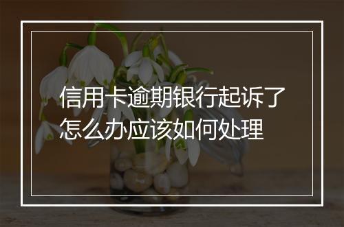 信用卡逾期银行起诉了怎么办应该如何处理