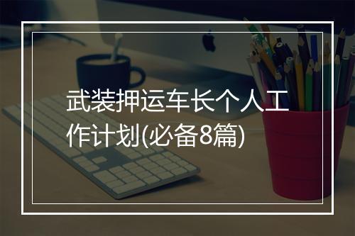 武装押运车长个人工作计划(必备8篇)