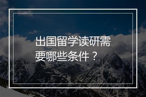 出国留学读研需要哪些条件？