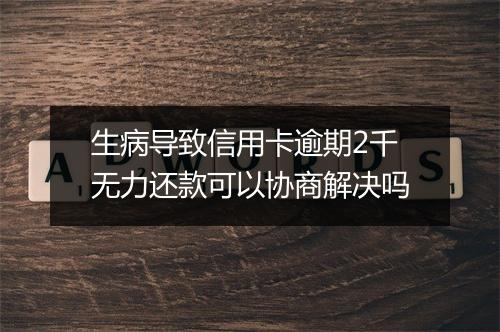生病导致信用卡逾期2千无力还款可以协商解决吗