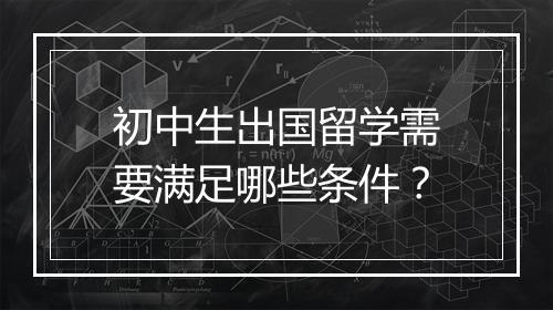 初中生出国留学需要满足哪些条件？