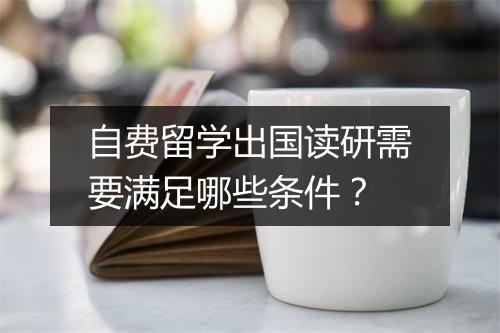 自费留学出国读研需要满足哪些条件？