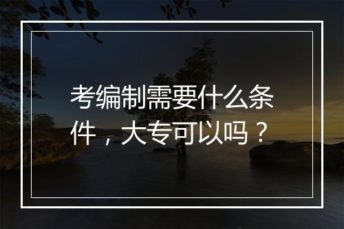 考编制需要什么条件，大专可以吗？