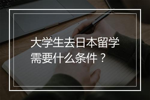 大学生去日本留学需要什么条件？
