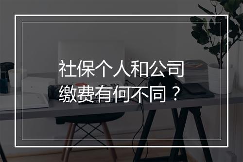 社保个人和公司缴费有何不同？