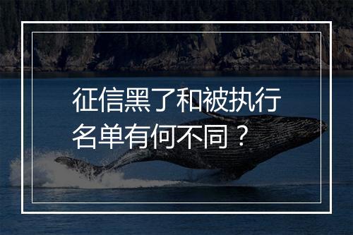 征信黑了和被执行名单有何不同？
