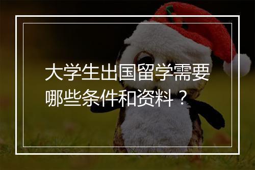大学生出国留学需要哪些条件和资料？