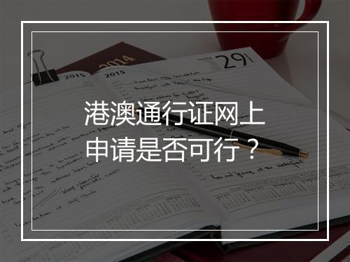 港澳通行证网上申请是否可行？