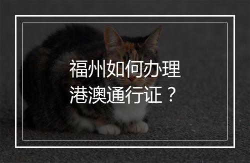 福州如何办理港澳通行证？