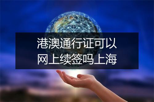 港澳通行证可以网上续签吗上海