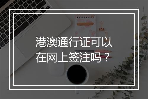 港澳通行证可以在网上签注吗？