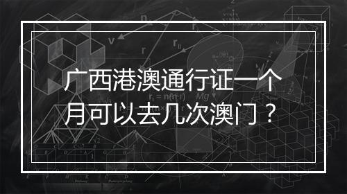 广西港澳通行证一个月可以去几次澳门？