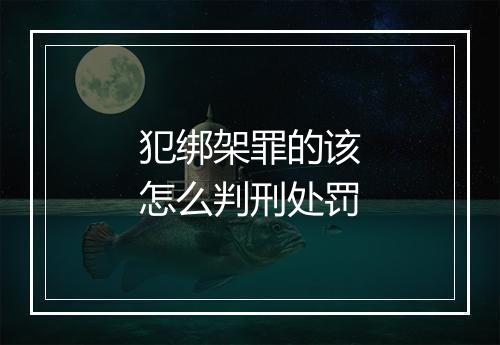 犯绑架罪的该怎么判刑处罚