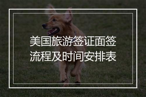 美国旅游签证面签流程及时间安排表