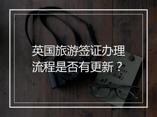 英国旅游签证办理流程是否有更新？