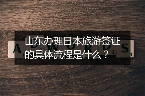 山东办理日本旅游签证的具体流程是什么？