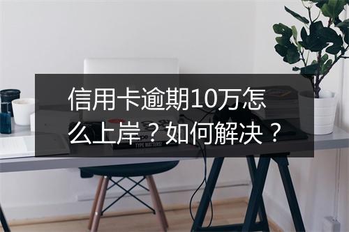 信用卡逾期10万怎么上岸？如何解决？