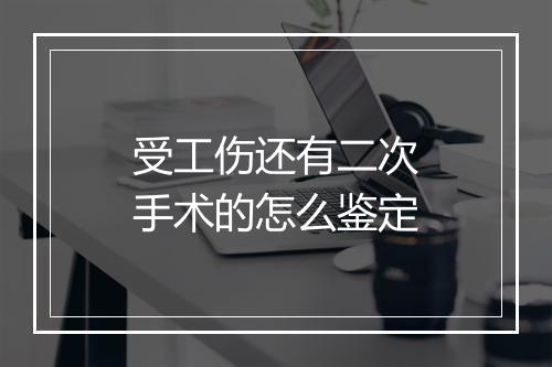 受工伤还有二次手术的怎么鉴定
