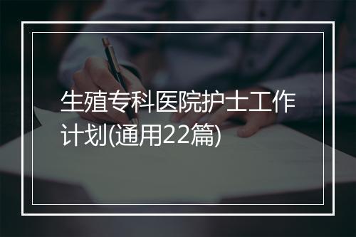 生殖专科医院护士工作计划(通用22篇)