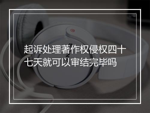 起诉处理著作权侵权四十七天就可以审结完毕吗