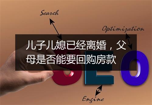 儿子儿媳已经离婚，父母是否能要回购房款
