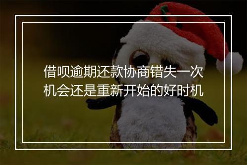 借呗逾期还款协商错失一次机会还是重新开始的好时机