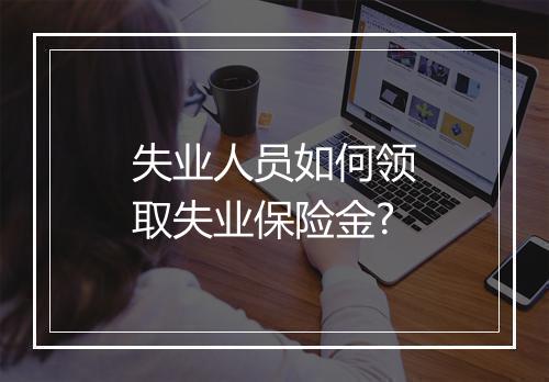 失业人员如何领取失业保险金?