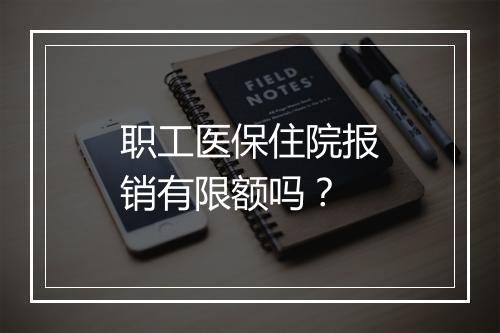 职工医保住院报销有限额吗？