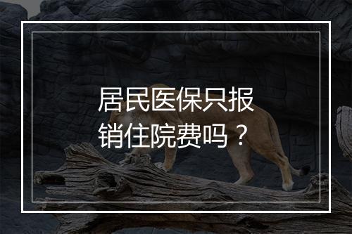 居民医保只报销住院费吗？