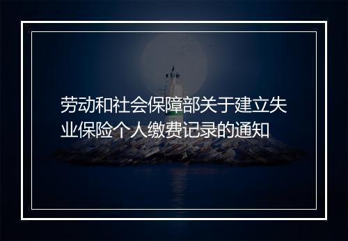 劳动和社会保障部关于建立失业保险个人缴费记录的通知