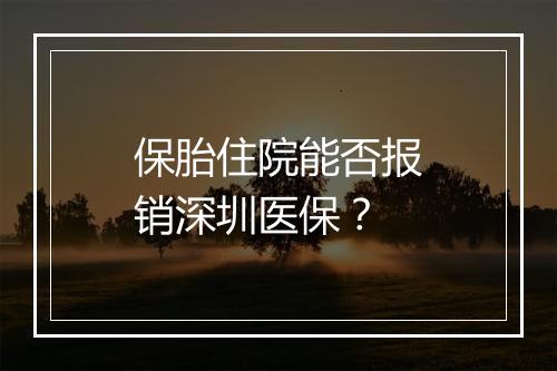 保胎住院能否报销深圳医保？