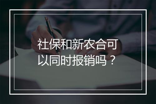 社保和新农合可以同时报销吗？