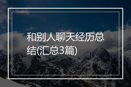 和别人聊天经历总结(汇总3篇)