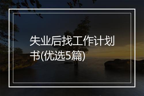 失业后找工作计划书(优选5篇)