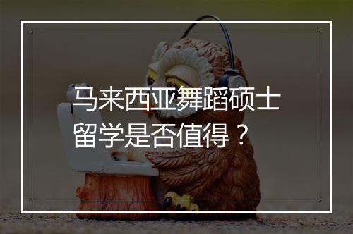 马来西亚舞蹈硕士留学是否值得？